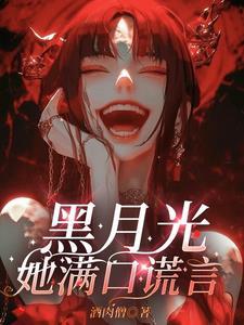 黑月光她满口谎言 黑月光她满口谎言